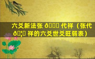 六爻新法张 🍁 代祥（张代 🦉 祥的六爻世爻旺弱表）